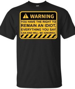 Warning You Have The Right To Remain An Idiot T-Shirt