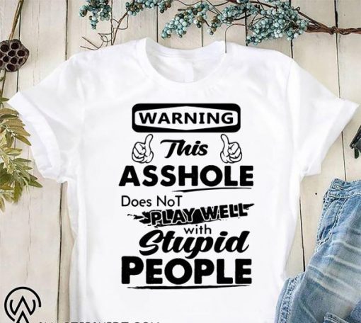 Warning this asshole does not play well with stupid people shirt and crew neck sweat T-Shirt