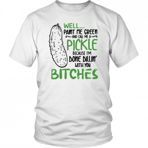 Buy Well Paint Me Green And Call Me A Pickle Bitches T-Shirt