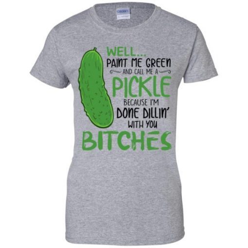 Well Paint Me Green And Call Me A Pickle Bitches T-shirt