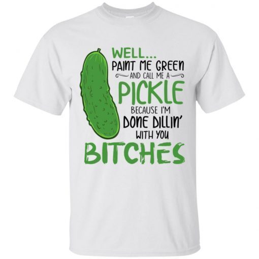 Well Paint Me Green And Call Me A Pickle Bitches T-shirt