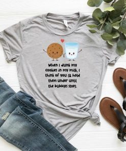 When I dunk my cookies in my milk I think of you shirt