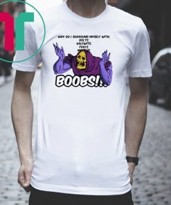 Why do I surround myself with dolts halfwits fools boobs T-shirt