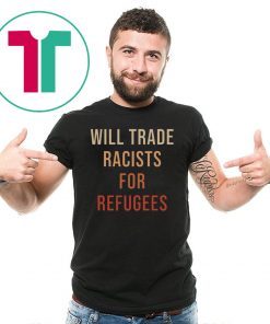 Will Trade Racists For Refugees 2019 Tee Shirt