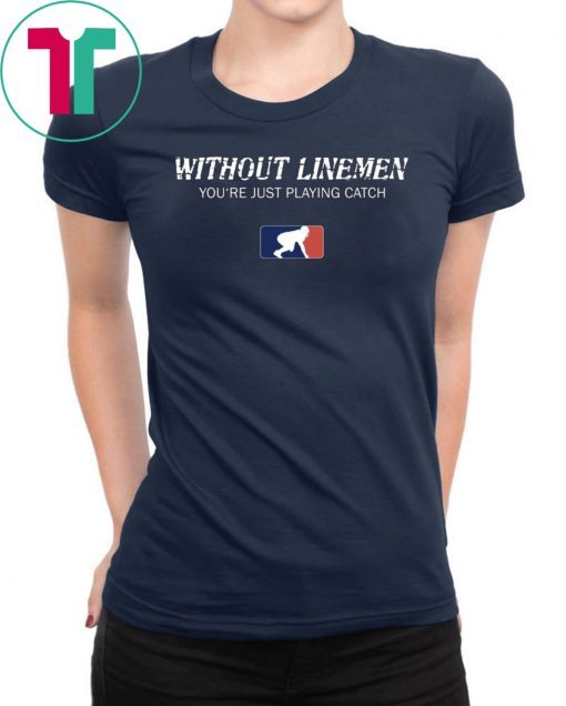 Without Linemen you’re just playing catch Classic Tee Shirt