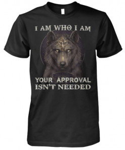 Wolf I am who I am your approval isn’t needed shirt