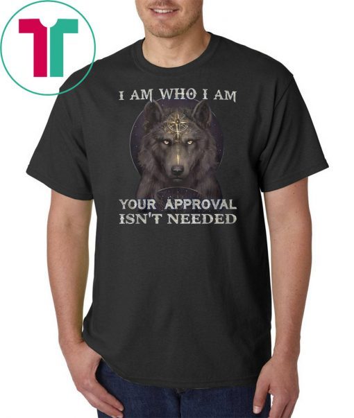 Wolf I am who I am your approval isn't needed shirt