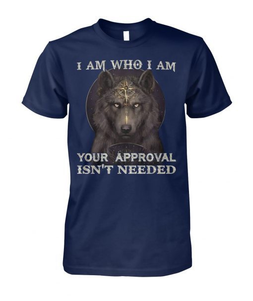 Wolf I am who I am your approval isn't needed shirt