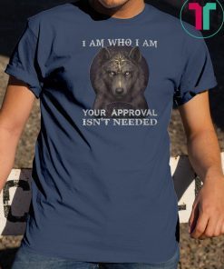 Wolf I am who I am your approval isn't needed shirt