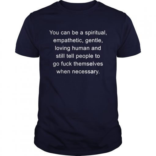 You can be a spiritual empathetic gentle loving human and still tell shirts