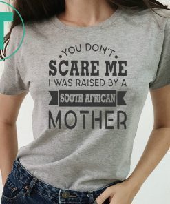 You don’t scare me I was raised by a south african mother shirt