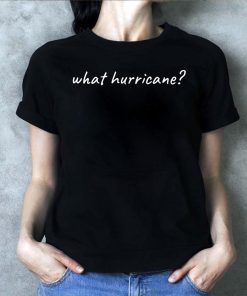 Hurricane Humor What Hurricane? Tee Shirt