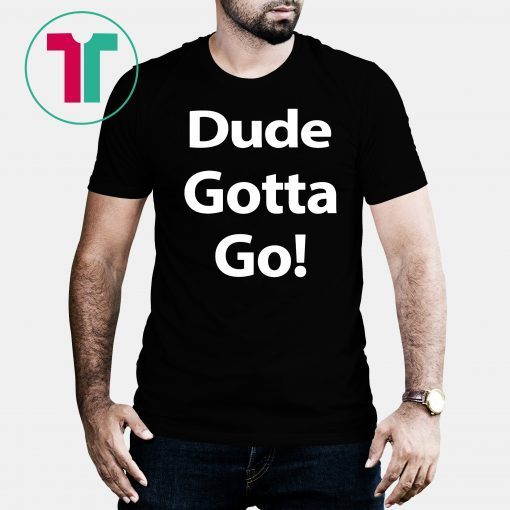 Trump Dude Gotta Go Classic Tee Shirt