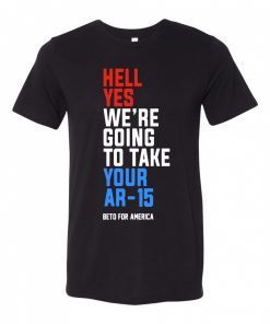 Original Hell Yes, We’re Going To Take Your AR-15 Beto Orourke Shirt