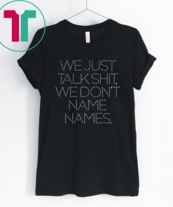 We Just Talk Shit We Don’t Name Names Offcial T-Shirt