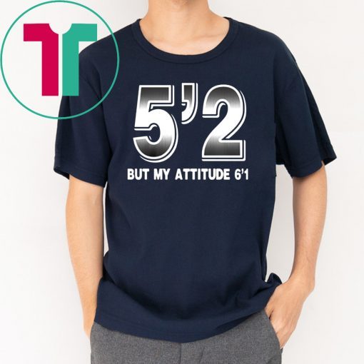 5'2 but my attitude 6'1 Shirt