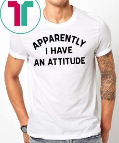 Apparently I have an attitude shirt