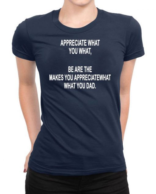 Appreciate What You What Funny Drunk T-shirt