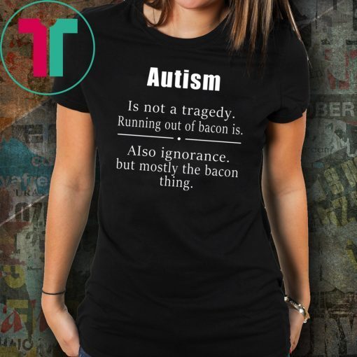 Autism is not a tragedy running out of bacon is shirt