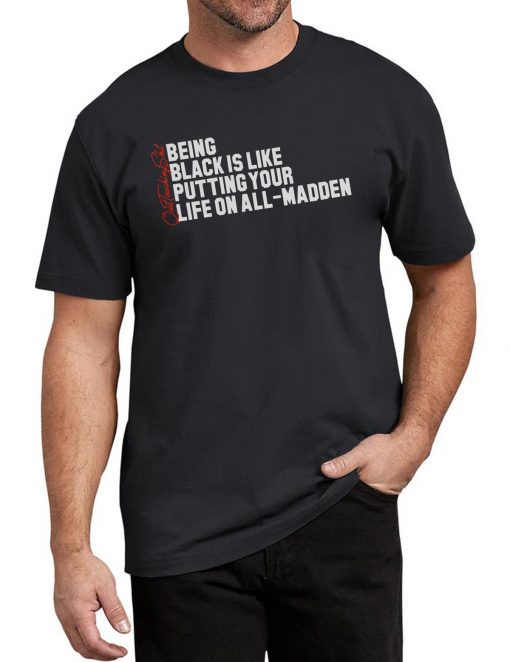 Being Black Is Like Putting Your Life On All Madden Funny Tee Shirt