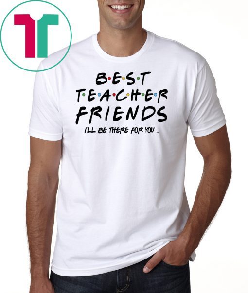 Best teacher friends I'll be there for you friends tv show shirt