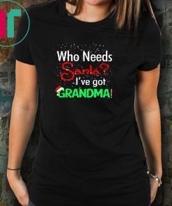 Christmas who needs santa I've got grandma shirt