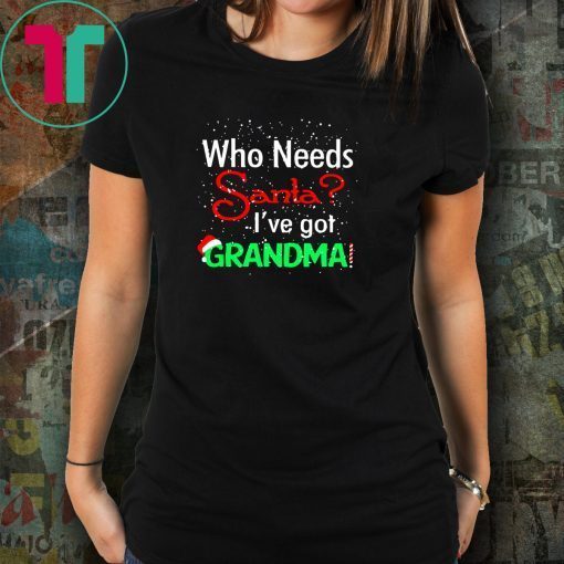 Christmas who needs santa I've got grandma shirt