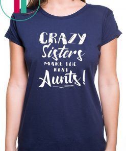 Crazy sisters make the best aunts shirt