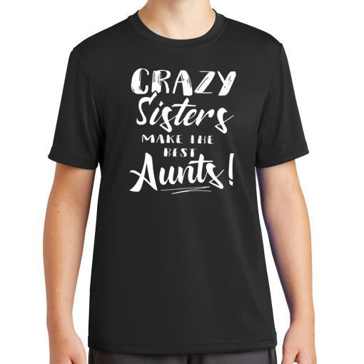 Crazy sisters make the best aunts shirt