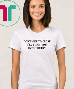 Don’t get too close I’ll turn you into poetry shirt