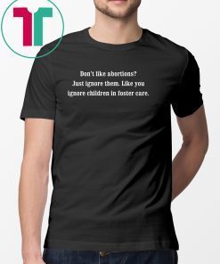 Don’t like abortions Just ignore them like you ignore children in foster care shirt