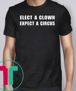 Elect A Clown Expect A Circus Shirt