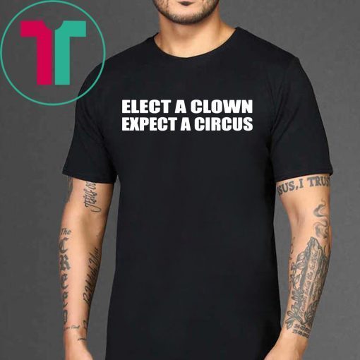 Elect A Clown Expect A Circus Shirt