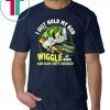 Fishing I just hold my rod steady myself wiggle my worm and bam she’s hooked shirt