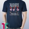 Flamingo we’re more than just hockey friends we’re like a really small gang Shirt