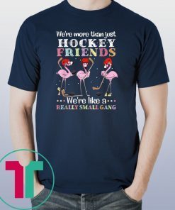 Flamingo we’re more than just hockey friends we’re like a really small gang Shirt