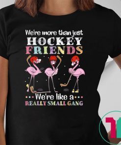 Flamingo we’re more than just hockey friends we’re like a really small gang Shirt