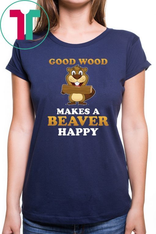 Good wood makes a beaver happy shirt