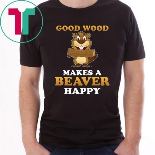 Good wood makes a beaver happy shirt