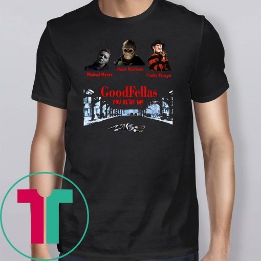 Goodfellas you slay me michael myers jason voorhees freddy shirt