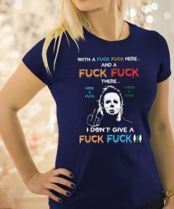 Halloween michael myers with a fuck fuck here and a fuck fuck there shirt