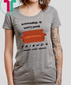 Happiness is watching friends tv show again and again shirt