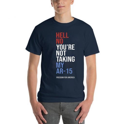 Hell No You_re Not Taking My AR-15 Freedom For America Tee Shirt