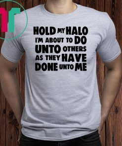 Hold my halo I'm about to do unto others as they have done unto me Tee shirt