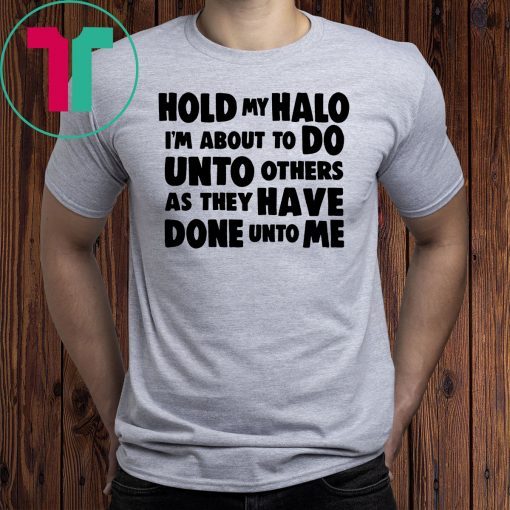 Hold my halo I'm about to do unto others as they have done unto me Tee shirt