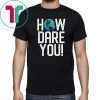 How Dare You Climate Change Action Global Warming Protest T-Shirt