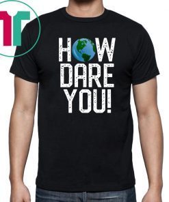 How Dare You Climate Change Action Global Warming Protest T-Shirt