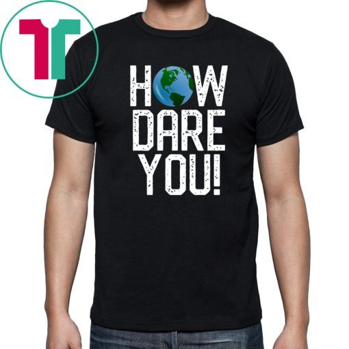 How Dare You Climate Change Action Global Warming Protest T-Shirt