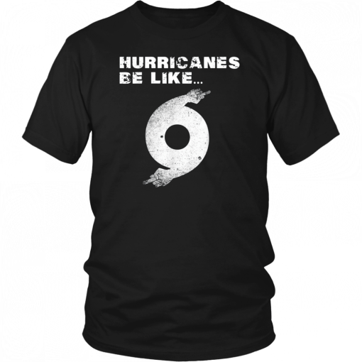 Hurricane Dorian Funny Hurricanes Be Like Tee Shirt