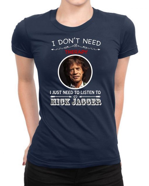 I Don’t Need Therapy I Just Need To Listen To Mick Jagger Tee Shirt